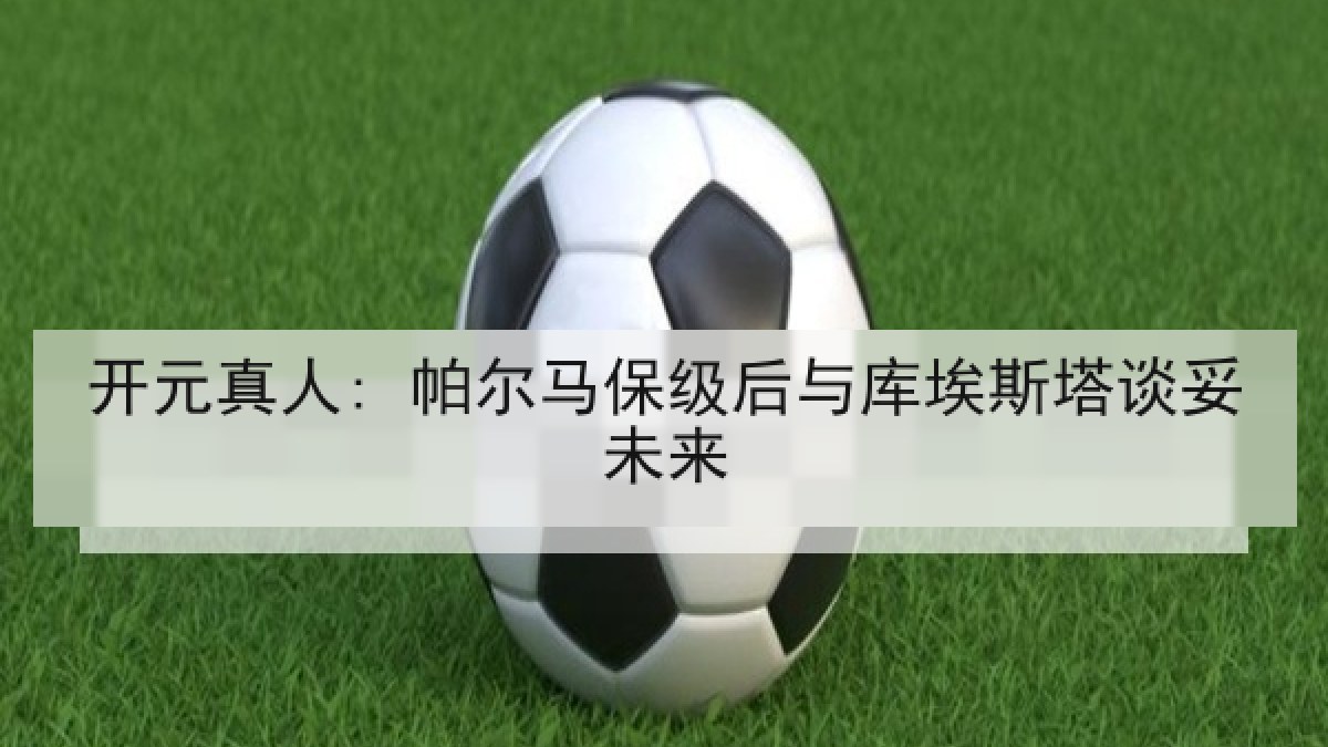 开元真人: 帕尔马保级后与库埃斯塔谈妥未来