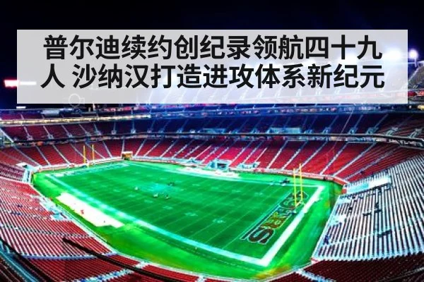 普尔迪续约创纪录领航四十九人 沙纳汉打造进攻体系新纪元