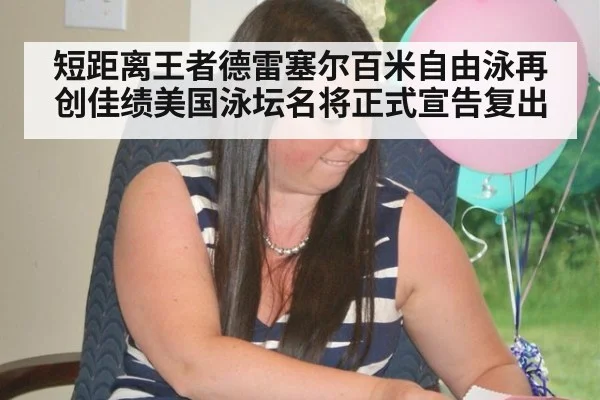 短距离王者德雷塞尔百米自由泳再创佳绩美国泳坛名将正式宣告复出
