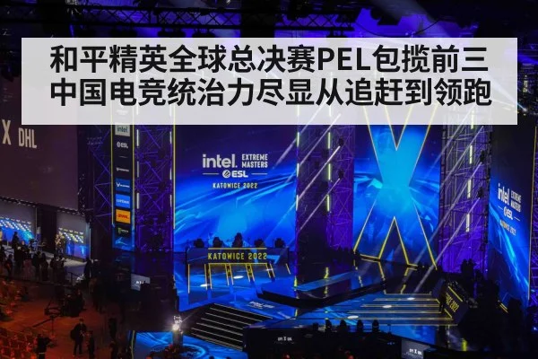 和平精英全球总决赛PEL包揽前三 中国电竞统治力尽显从追赶到领跑